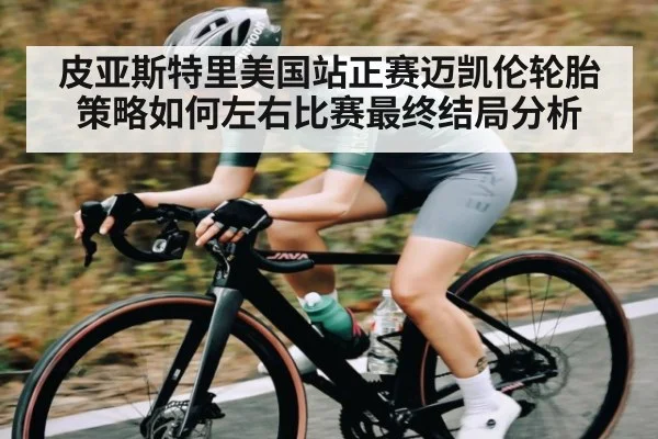 皮亚斯特里美国站正赛迈凯伦轮胎策略如何左右比赛最终结局分析