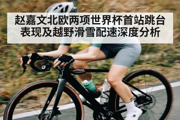 赵嘉文北欧两项世界杯首站跳台表现及越野滑雪配速深度分析