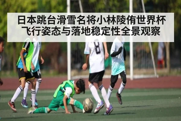 日本跳台滑雪名将小林陵侑世界杯飞行姿态与落地稳定性全景观察
