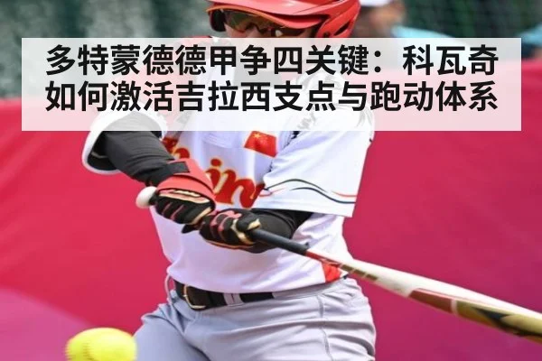 多特蒙德德甲争四关键：科瓦奇如何激活吉拉西支点与跑动体系