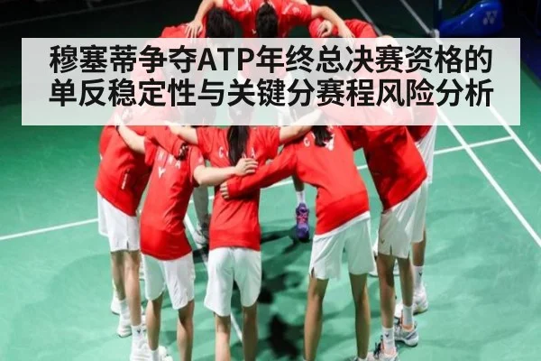 穆塞蒂争夺ATP年终总决赛资格的单反稳定性与关键分赛程风险分析